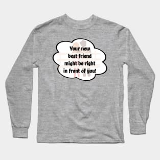 "Your new best friend might be right in front of you" Long Sleeve T-Shirt